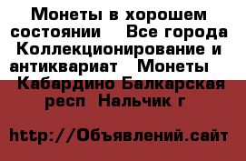 Монеты в хорошем состоянии. - Все города Коллекционирование и антиквариат » Монеты   . Кабардино-Балкарская респ.,Нальчик г.
